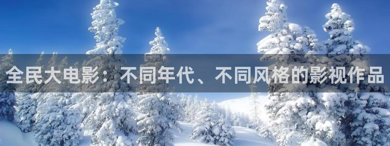 八戒八戒在线电视剧影院：全民大电影：不同年代、不同风格的影视作品