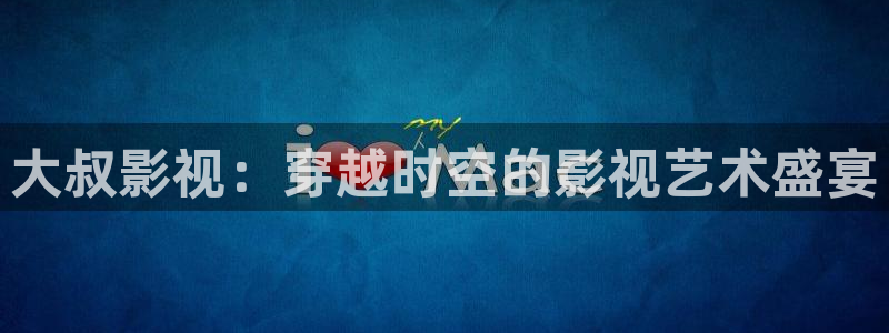 八戒八戒电影免费观看高清：大叔影视：穿越时空的影视艺术盛宴