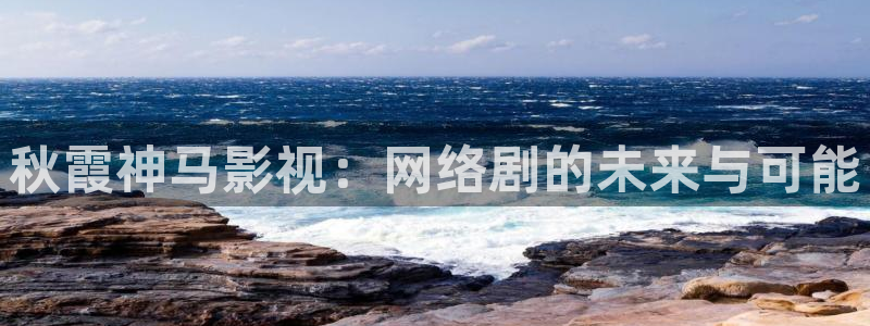 八戒影院在：秋霞神马影视：网络剧的未来与可能